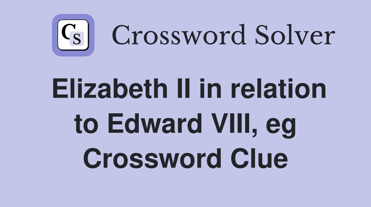 Elizabeth II in relation to Edward VIII, eg Crossword Clue
