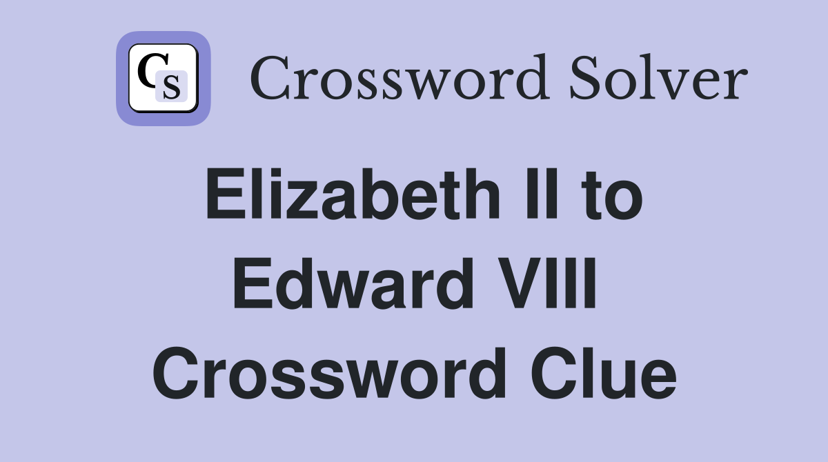 Elizabeth II to Edward VIII Crossword Clue