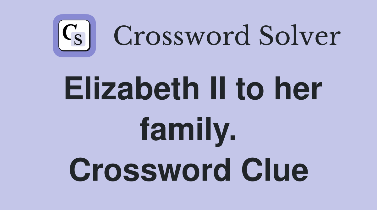 Elizabeth II to her family. Crossword Clue