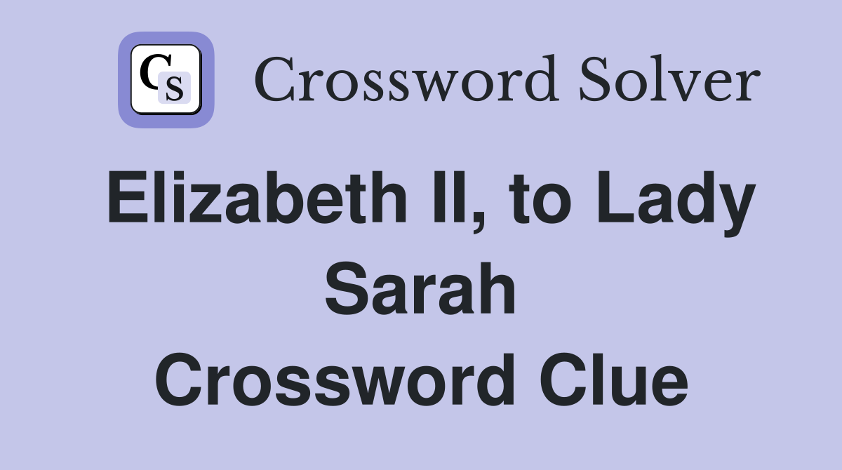 Elizabeth II, to Lady Sarah Crossword Clue