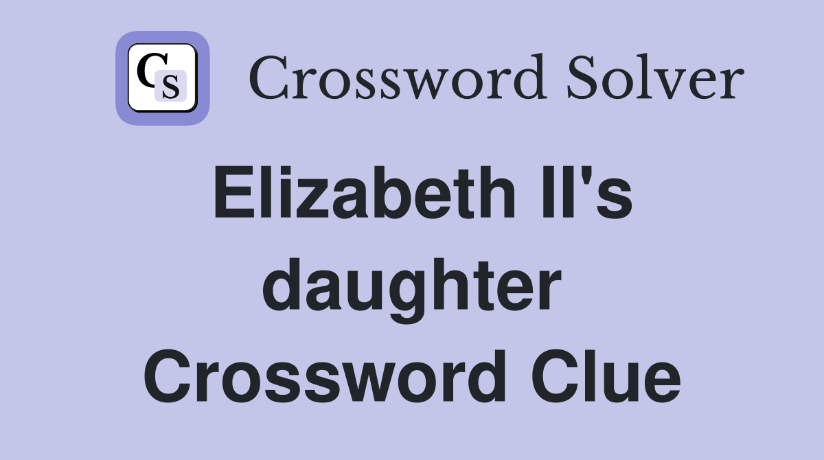 Elizabeth II's daughter Crossword Clue