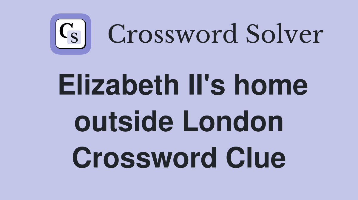 Elizabeth II's home outside London Crossword Clue