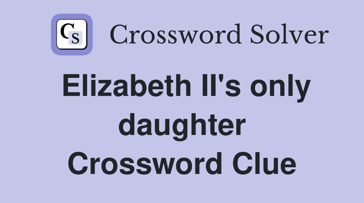 Elizabeth II's only daughter Crossword Clue