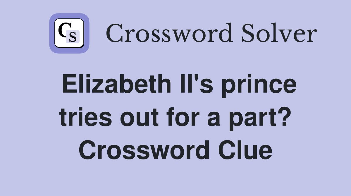 Elizabeth II's prince tries out for a part? Crossword Clue