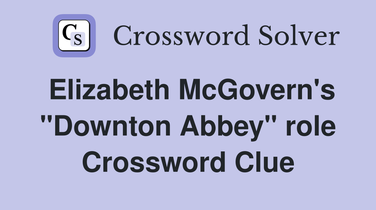 Elizabeth McGovern's "Downton Abbey" role Crossword Clue
