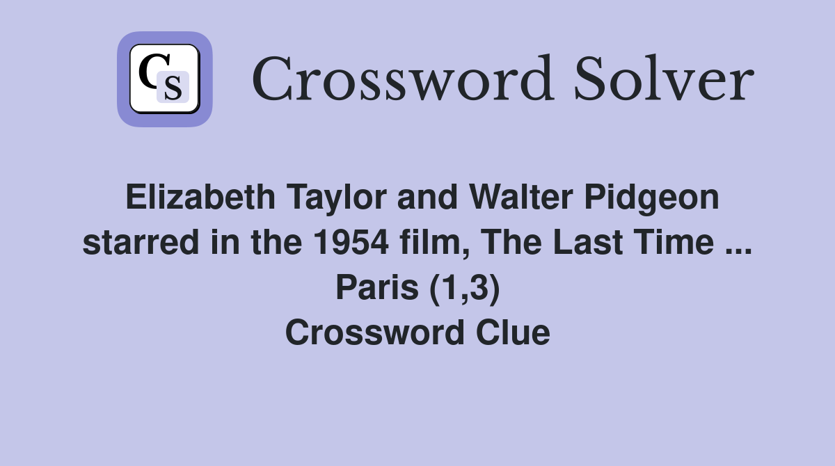 Elizabeth Taylor and Walter Pidgeon starred in the 1954 film, The Last Time ... Paris (1,3) Crossword Clue