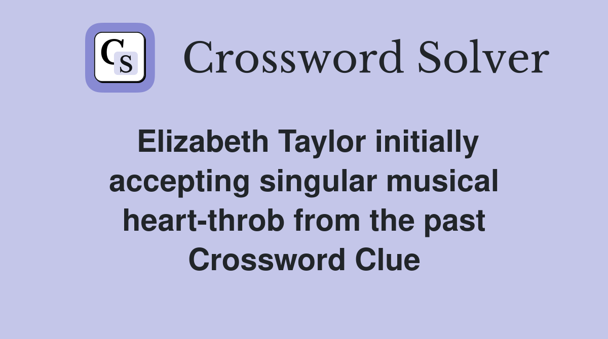 Elizabeth Taylor initially accepting singular musical heart-throb from the past Crossword Clue