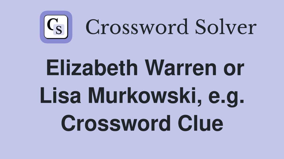 Elizabeth Warren or Lisa Murkowski, e.g. Crossword Clue