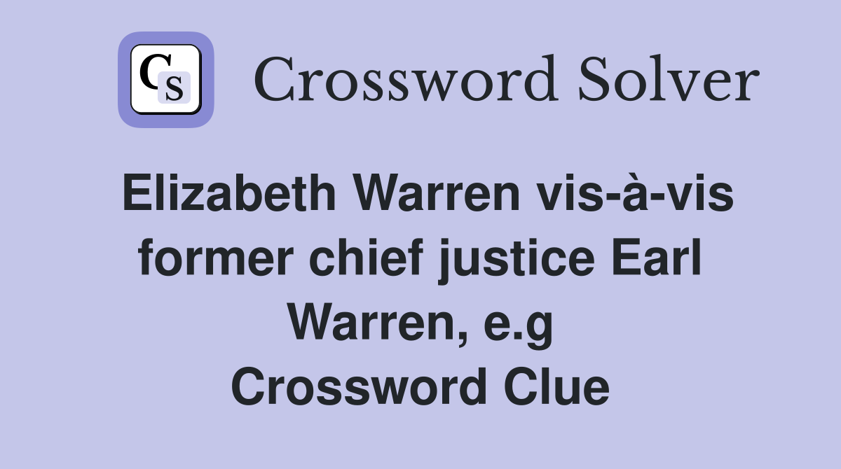 Elizabeth Warren vis-à-vis former chief justice Earl Warren, e.g Crossword Clue