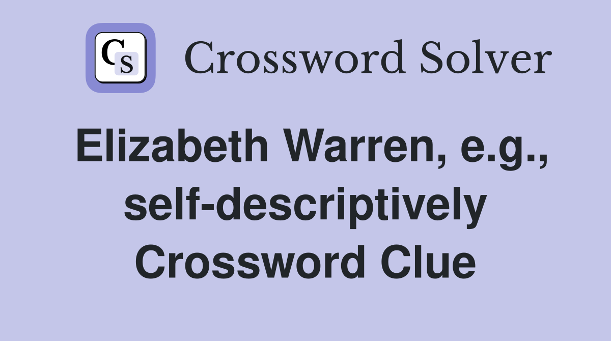 Elizabeth Warren, e.g., self-descriptively Crossword Clue