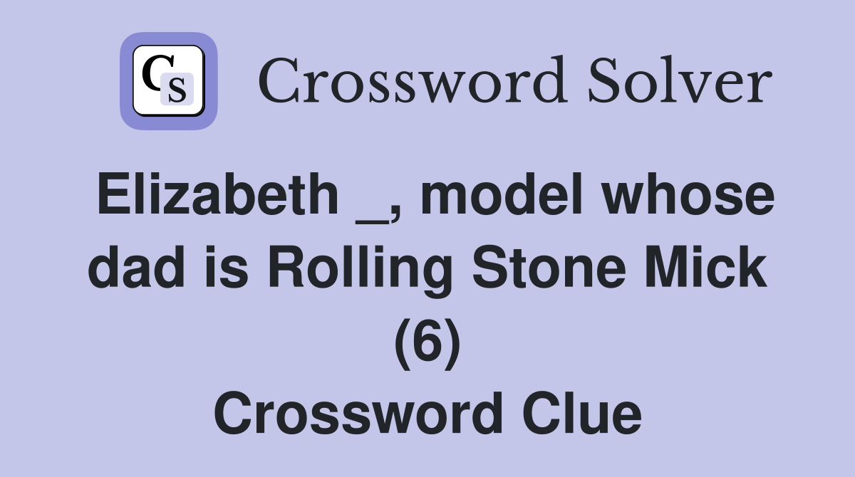 Elizabeth _, model whose dad is Rolling Stone Mick (6) Crossword Clue