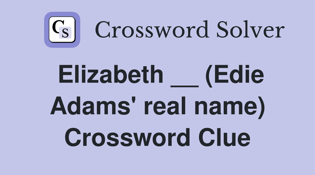 Elizabeth __ (Edie Adams' real name) Crossword Clue