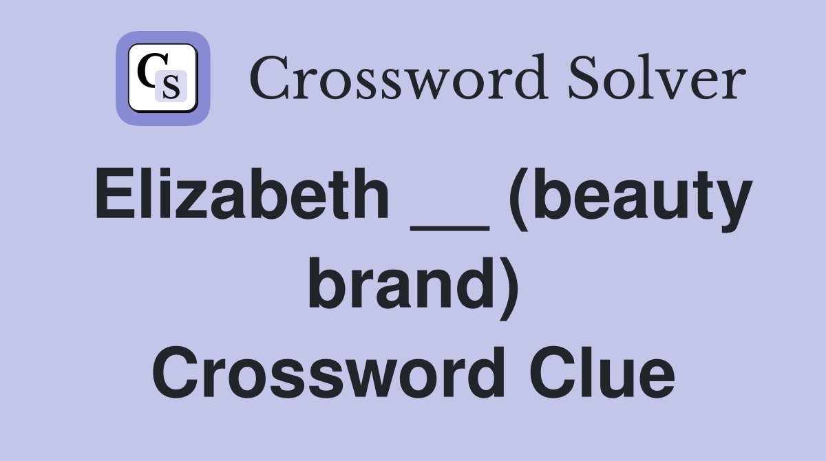 Elizabeth __ (beauty brand) Crossword Clue