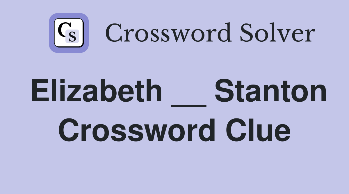 Elizabeth __ Stanton Crossword Clue