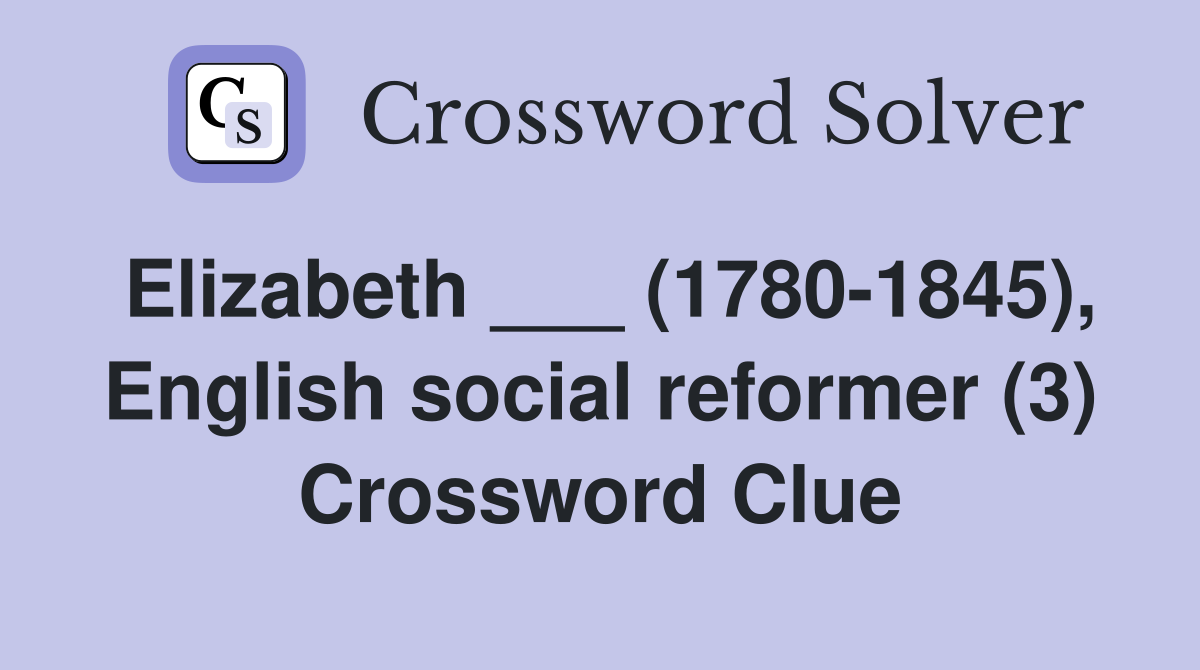 Elizabeth ___ (1780-1845), English social reformer (3) Crossword Clue