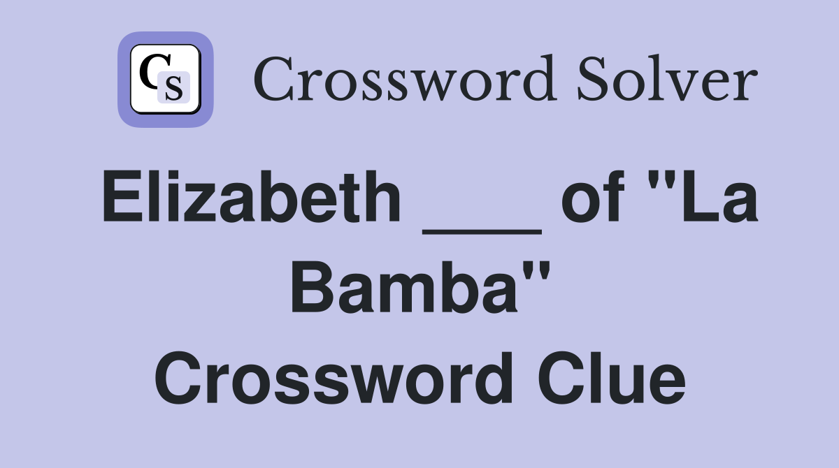 Elizabeth ___ of "La Bamba" Crossword Clue