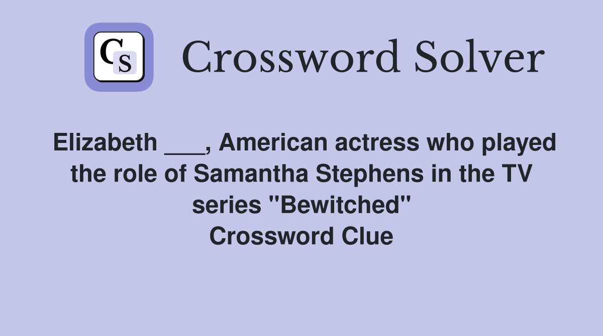 Elizabeth ___, American actress who played the role of Samantha Stephens in the TV series "Bewitched" Crossword Clue