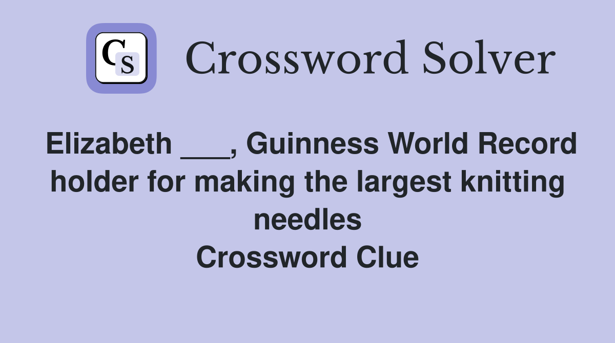 Elizabeth ___, Guinness World Record holder for making the largest knitting needles Crossword Clue