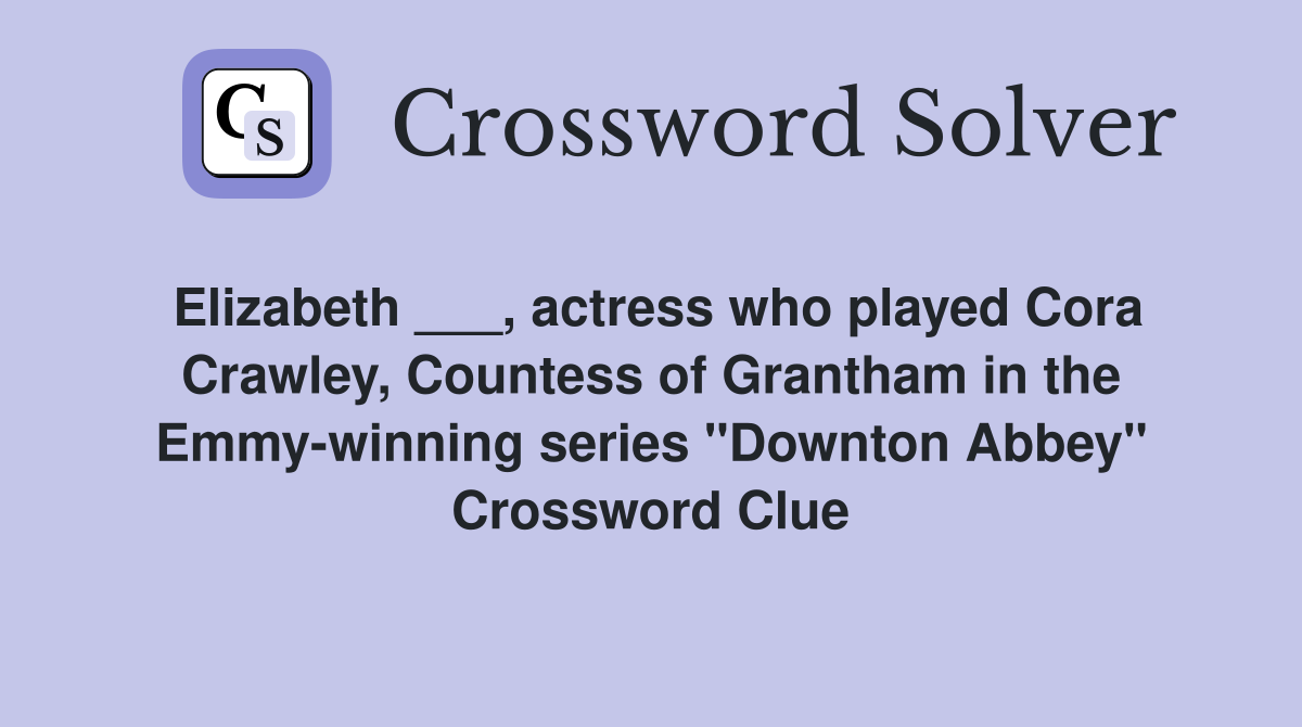 Elizabeth ___, actress who played Cora Crawley, Countess of Grantham in the Emmy-winning series "Downton Abbey" Crossword Clue