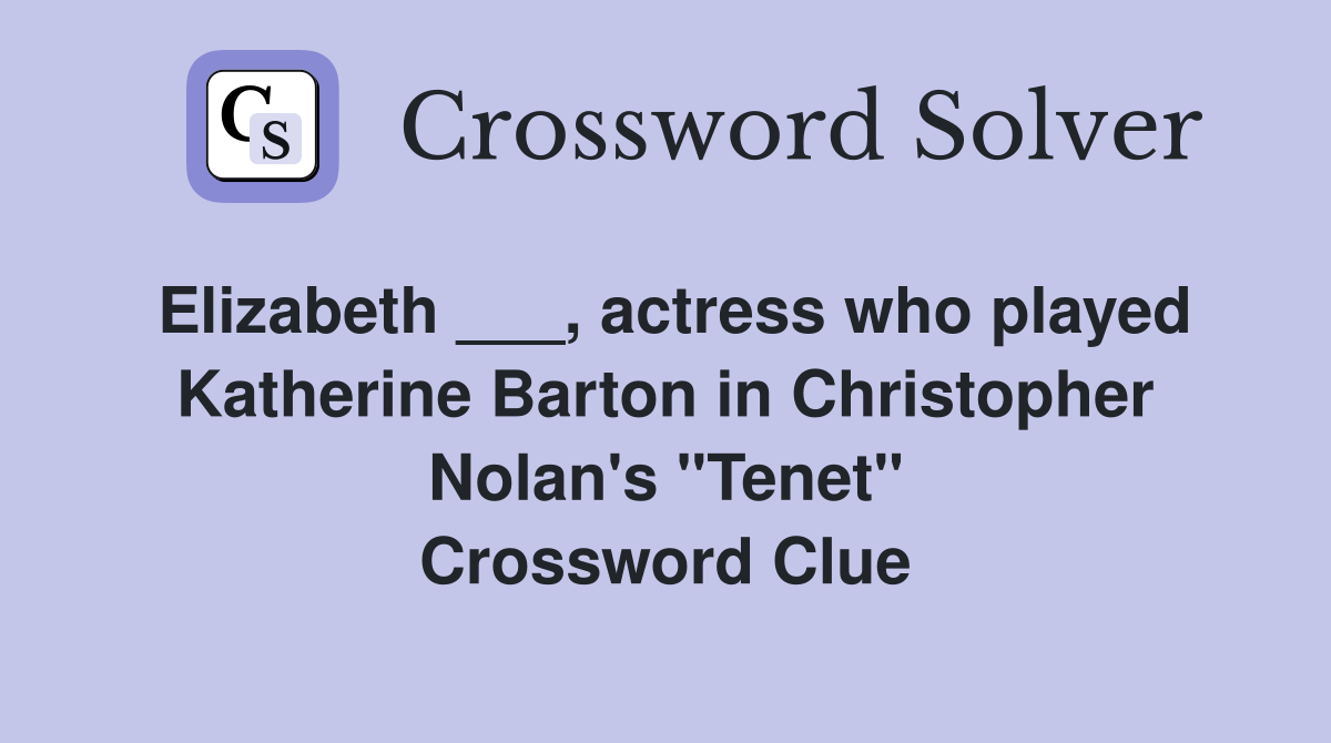 Elizabeth ___, actress who played Katherine Barton in Christopher Nolan's "Tenet" Crossword Clue