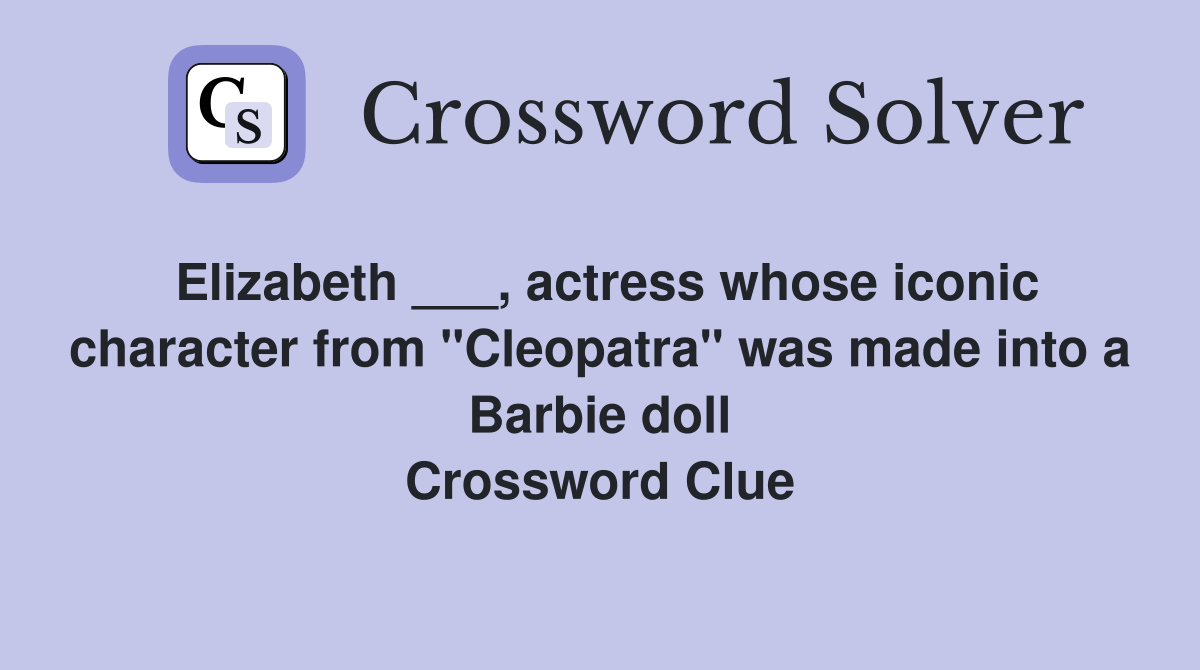 Elizabeth ___, actress whose iconic character from "Cleopatra" was made into a Barbie doll Crossword Clue