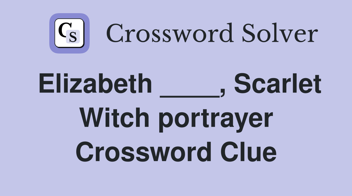 Elizabeth ____, Scarlet Witch portrayer Crossword Clue