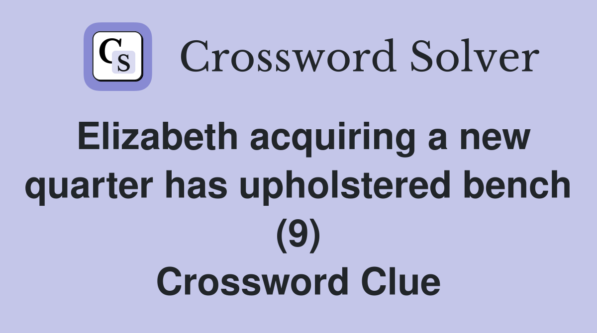 Elizabeth acquiring a new quarter has upholstered bench (9) Crossword Clue