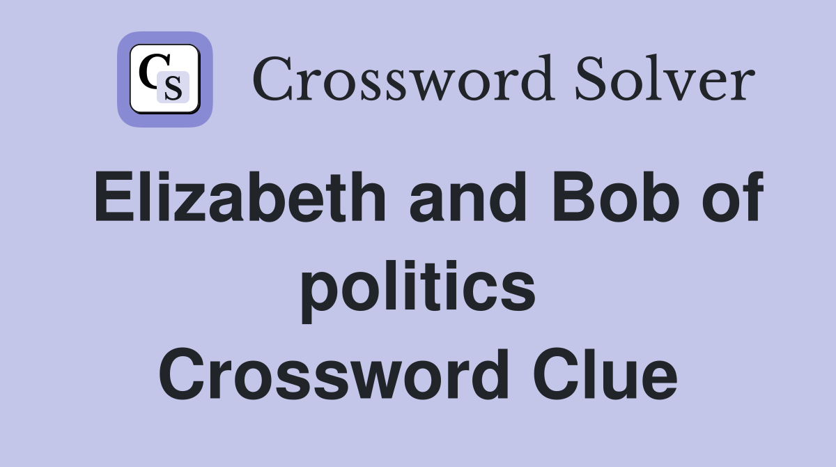 Elizabeth and Bob of politics Crossword Clue