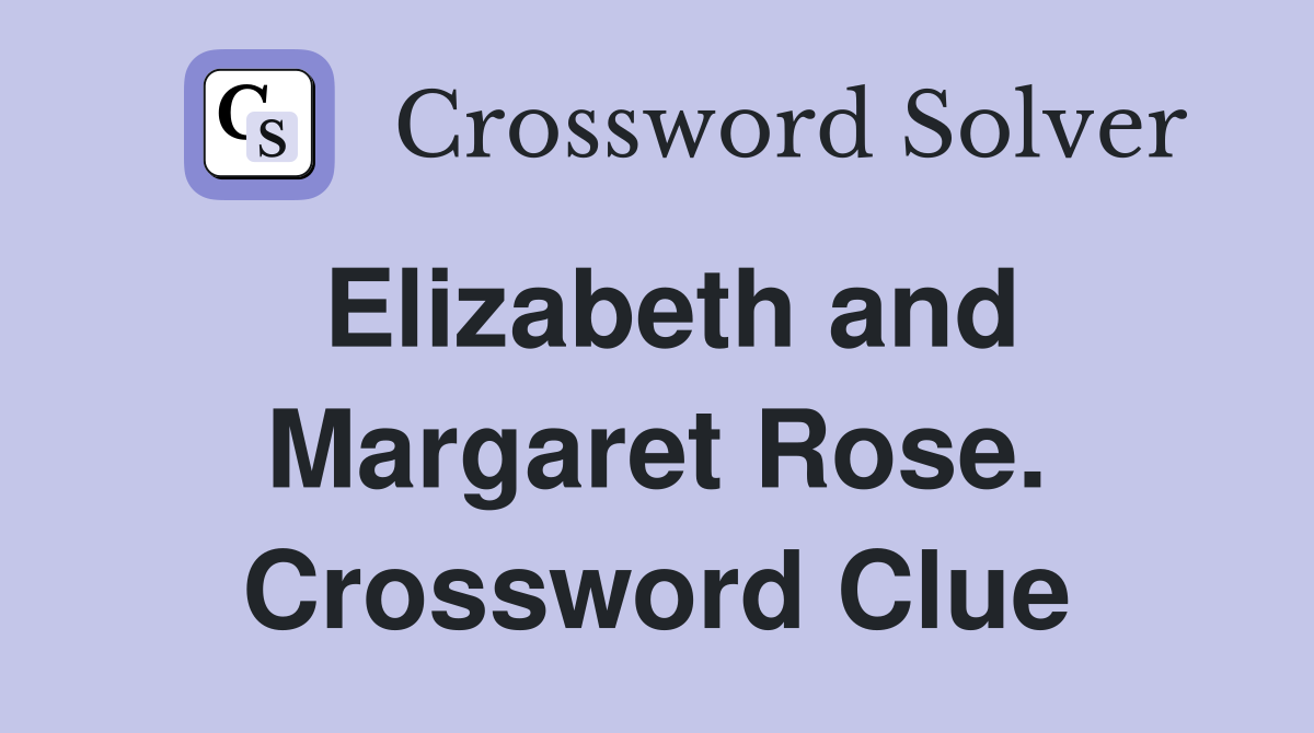 Elizabeth and Margaret Rose. Crossword Clue