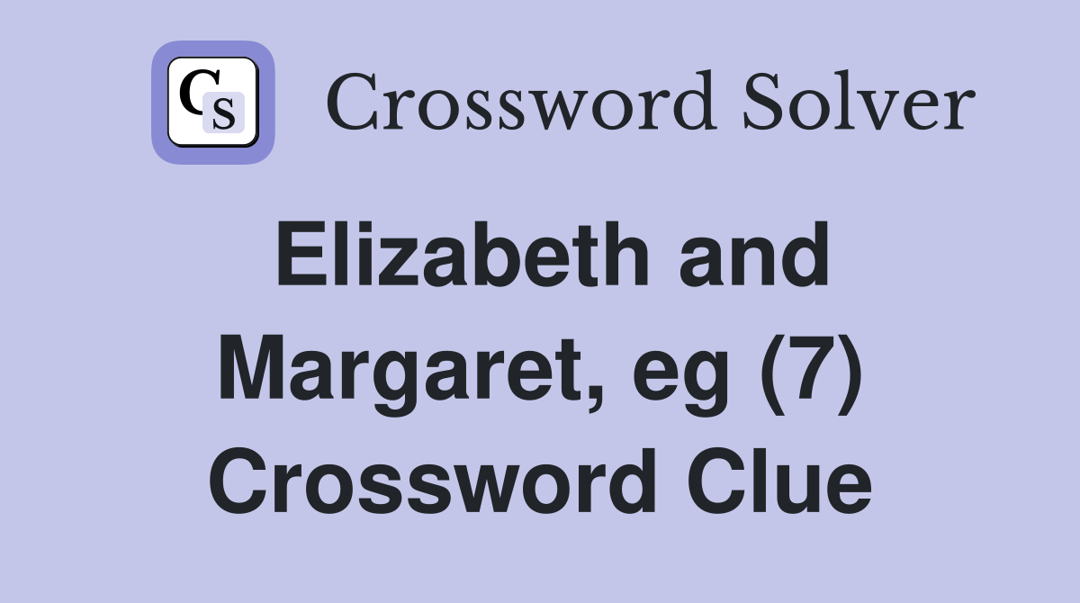 Elizabeth and Margaret, eg (7) Crossword Clue