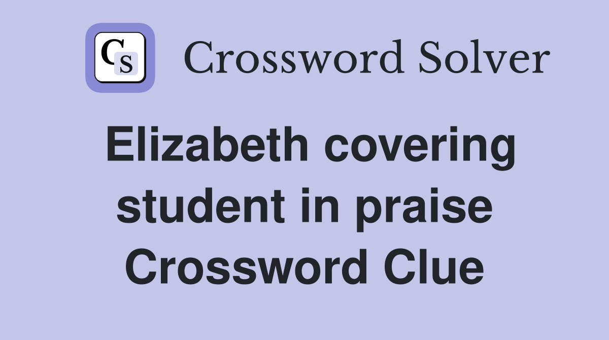 Elizabeth covering student in praise Crossword Clue