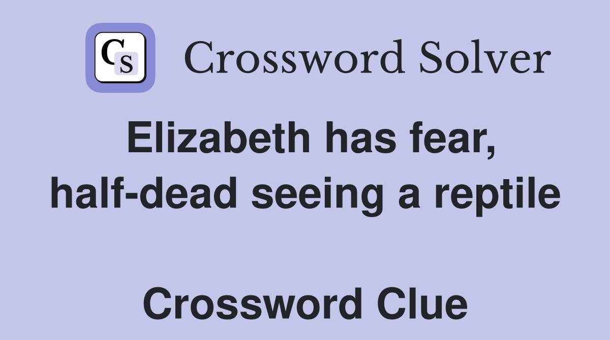 Elizabeth has fear, half-dead seeing a reptile  Crossword Clue