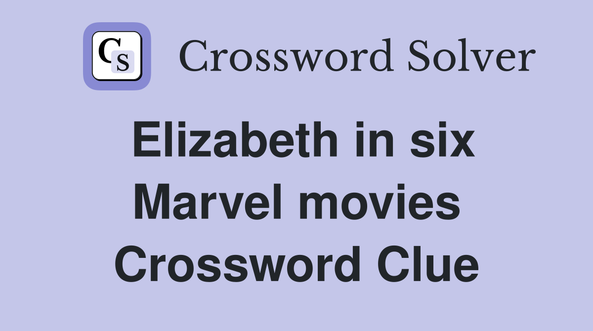 Elizabeth in six Marvel movies Crossword Clue