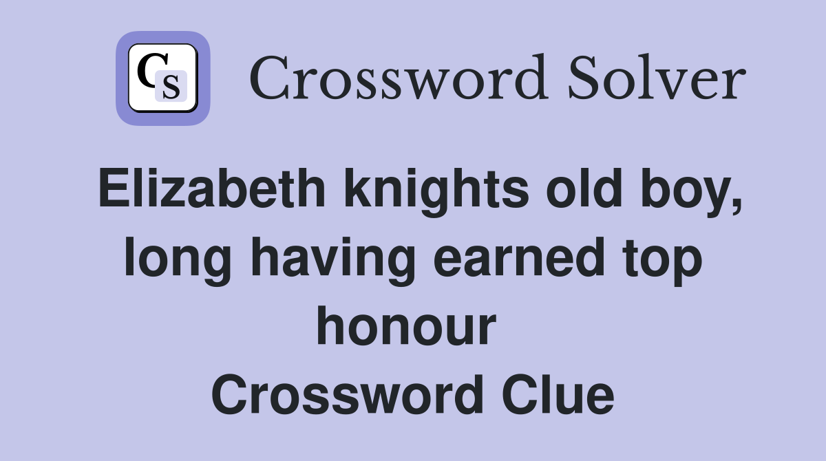 Elizabeth knights old boy, long having earned top honour  Crossword Clue