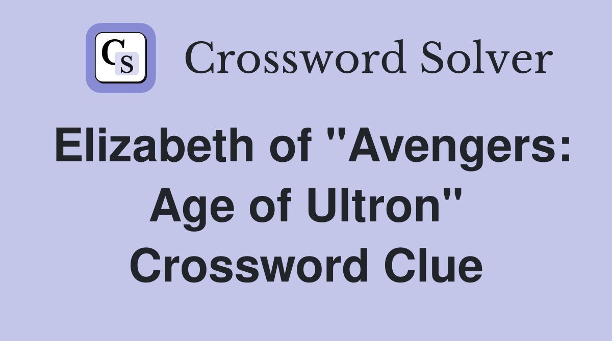 Elizabeth of "Avengers: Age of Ultron" Crossword Clue
