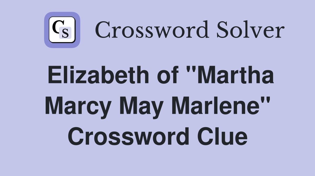 Elizabeth of "Martha Marcy May Marlene" Crossword Clue