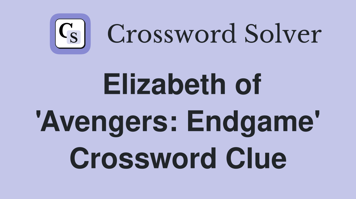Elizabeth of 'Avengers: Endgame' Crossword Clue