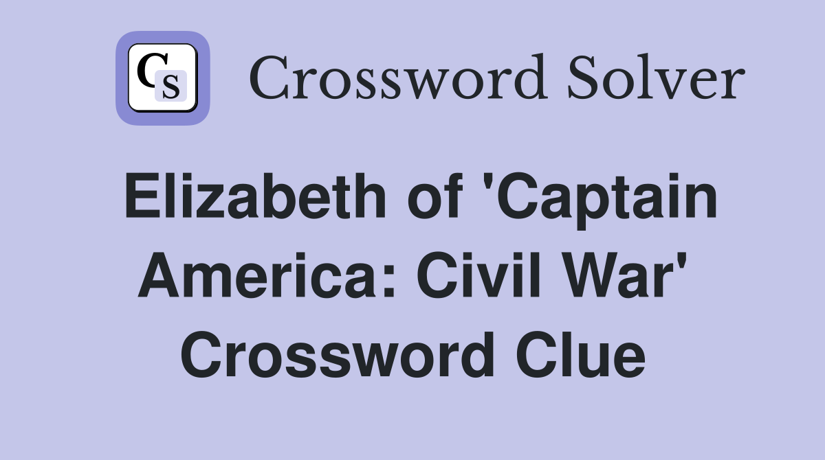Elizabeth of 'Captain America: Civil War' Crossword Clue