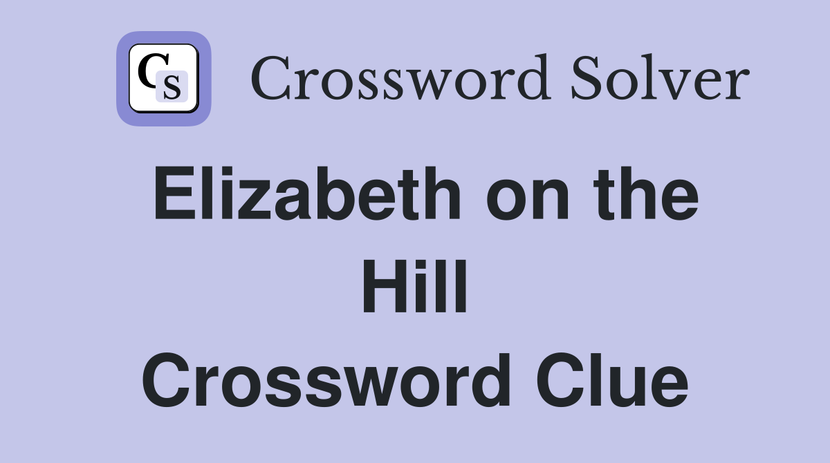 Elizabeth on the Hill Crossword Clue