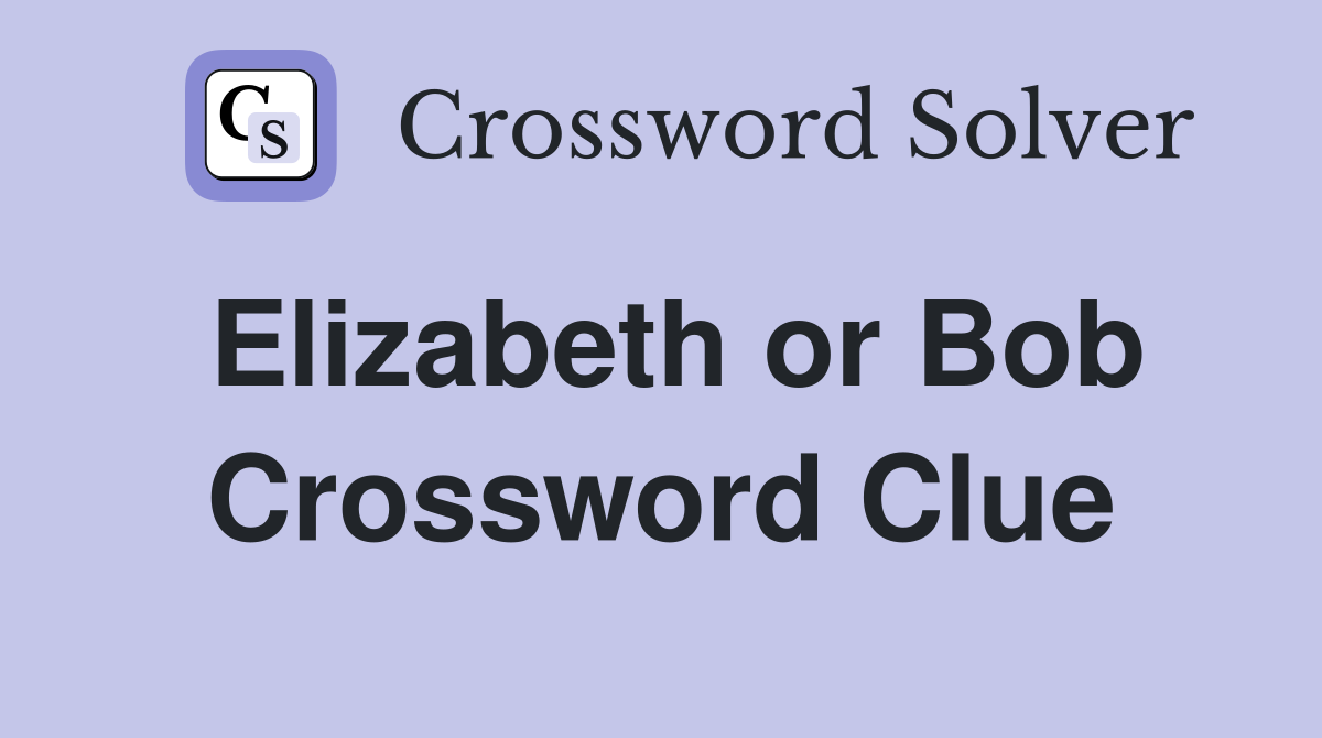 Elizabeth or Bob Crossword Clue