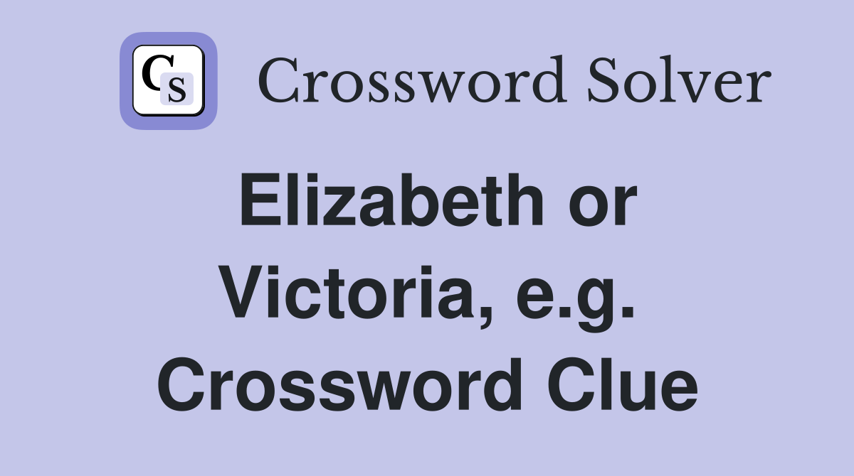 Elizabeth or Victoria, e.g. Crossword Clue