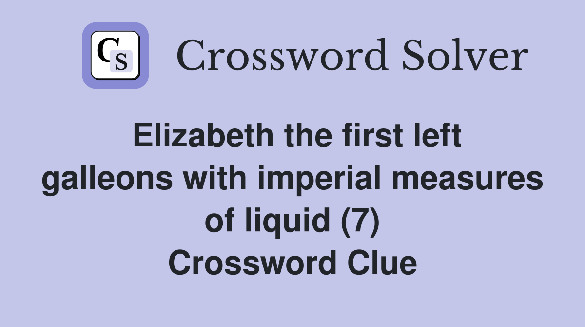 Elizabeth the first left galleons with imperial measures of liquid (7) Crossword Clue