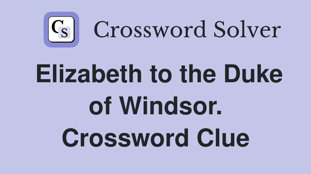 Elizabeth to the Duke of Windsor. Crossword Clue