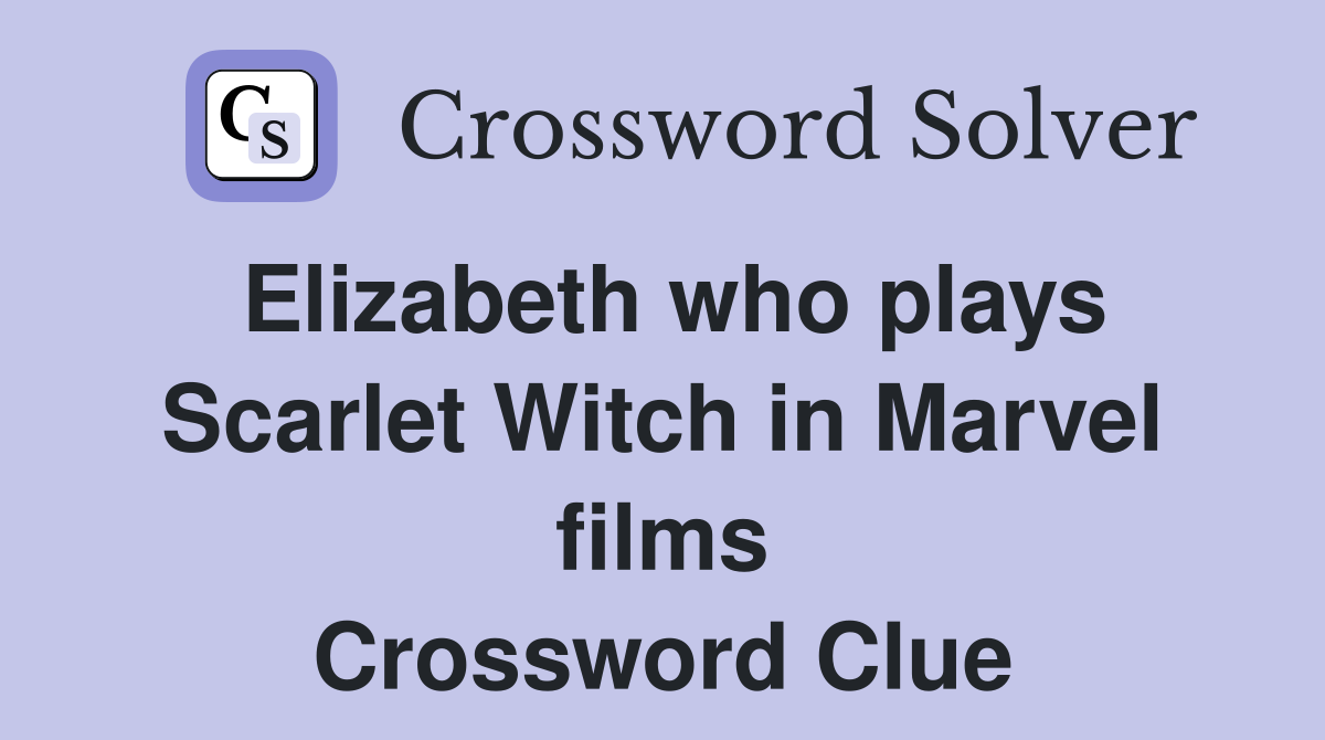 Elizabeth who plays Scarlet Witch in Marvel films Crossword Clue