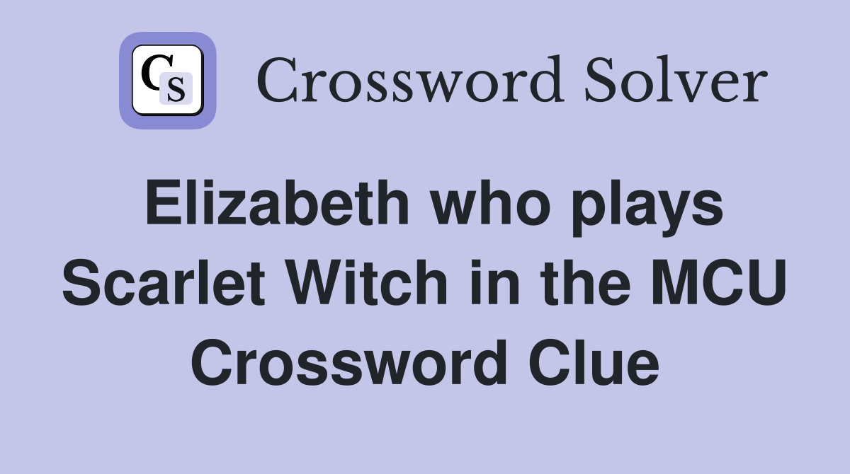 Elizabeth who plays Scarlet Witch in the MCU Crossword Clue