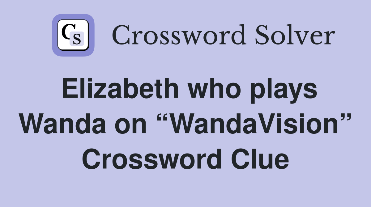 Elizabeth who plays Wanda on “WandaVision” Crossword Clue