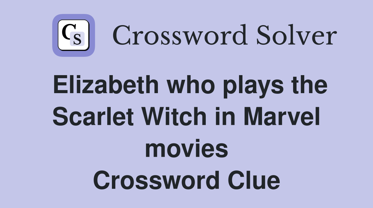Elizabeth who plays the Scarlet Witch in Marvel movies Crossword Clue