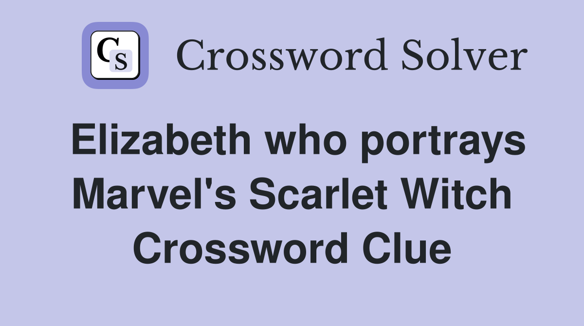 Elizabeth who portrays Marvel's Scarlet Witch Crossword Clue