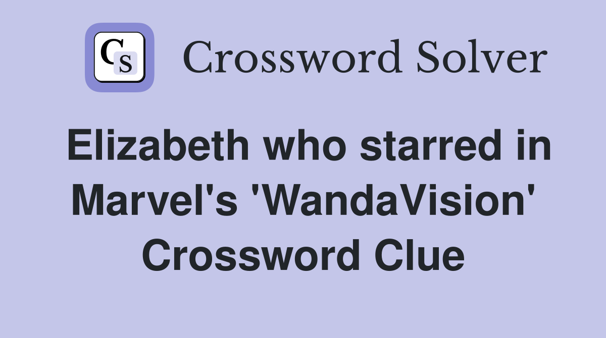 Elizabeth who starred in Marvel's 'WandaVision' Crossword Clue