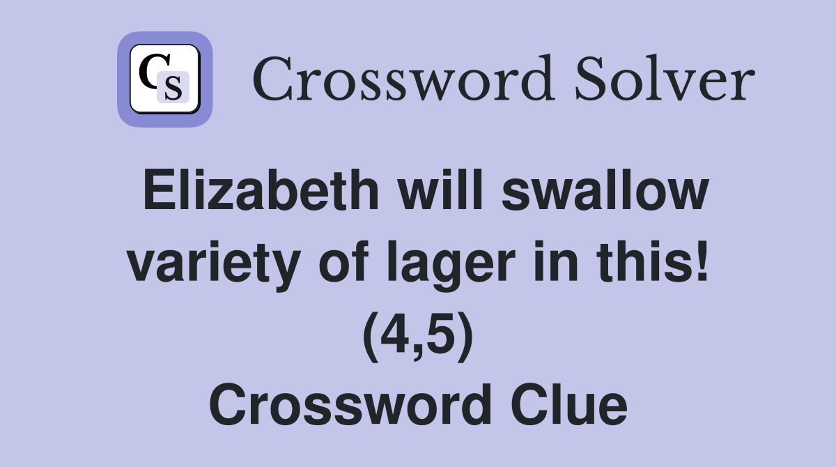 Elizabeth will swallow variety of lager in this! (4,5) Crossword Clue